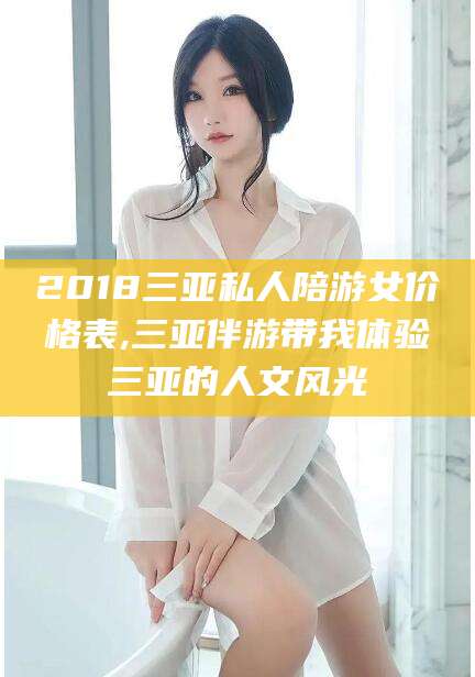 铁岭2018三亚私人陪游女价格表,三亚伴游带我体验三亚的人文风光