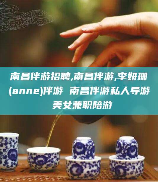 铁岭南昌伴游招聘,南昌伴游,李妍珊(anne)伴游 南昌伴游私人导游 美女兼职陪游