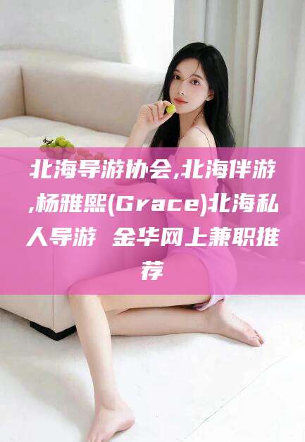 铁岭北海导游协会,北海伴游,杨雅熙(Grace)北海私人导游 金华网上兼职推荐