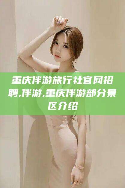 铁岭重庆伴游旅行社官网招聘,伴游,重庆伴游部分景区介绍