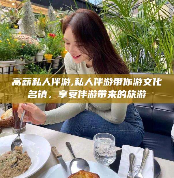 铁岭高薪私人伴游,私人伴游带你游文化名镇，享受伴游带来的旅游