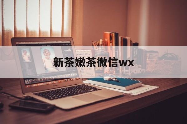 铁岭包含新茶嫩茶微信wx的词条