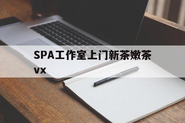 铁岭广州哪里可以找约茶新茶的品茶地最新资讯（谁能告诉我哪里有铁岭SPA工作室上门新茶嫩茶vx？）